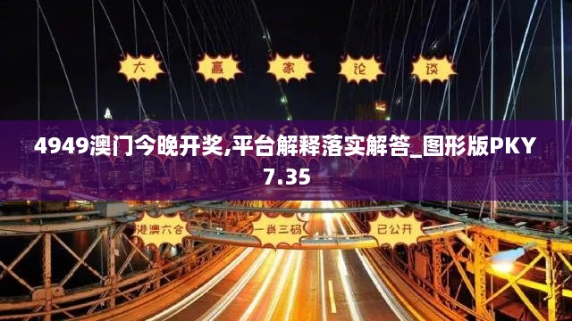 4949澳门今晚开奖,平台解释落实解答_图形版PKY7.35