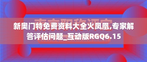 新奥门特免费资料大全火凤凰,专家解答评估问题_互动版RGQ6.15