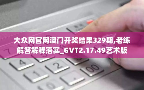 大众网官网澳门开奖结果329期,老练解答解释落实_GVT2.17.49艺术版
