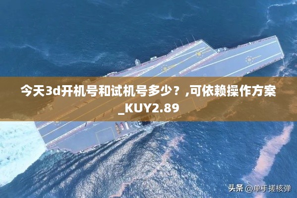 今天3d开机号和试机号多少？,可依赖操作方案_KUY2.89