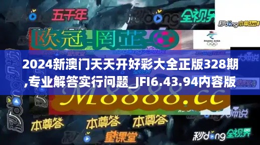 2024新澳门天天开好彩大全正版328期,专业解答实行问题_JFI6.43.94内容版