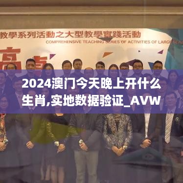 2024澳门今天晚上开什么生肖,实地数据验证_AVW2.67