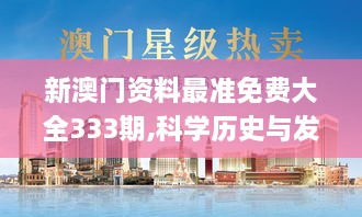 新澳门资料最准免费大全333期,科学历史与发展_SPR9.26.99炼髓境