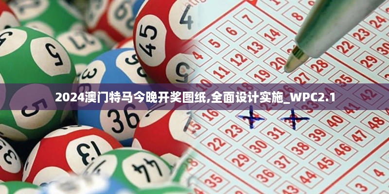 2024澳门特马今晚开奖图纸,全面设计实施_WPC2.1