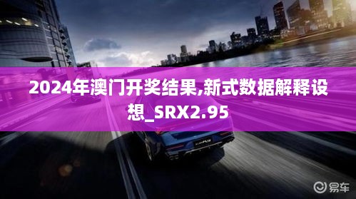 2024年澳门开奖结果,新式数据解释设想_SRX2.95
