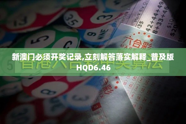 新澳门必须开奖记录,立刻解答落实解释_普及版HQD6.46