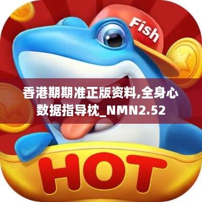 香港期期准正版资料,全身心数据指导枕_NMN2.52