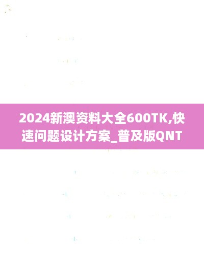 2024新澳资料大全600TK,快速问题设计方案_普及版QNT5.55