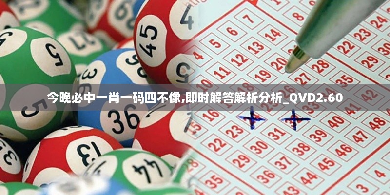 今晚必中一肖一码四不像,即时解答解析分析_QVD2.60
