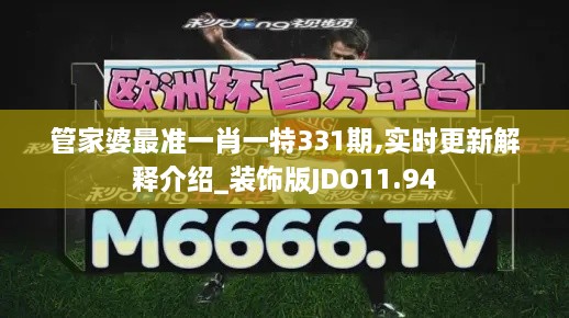 管家婆最准一肖一特331期,实时更新解释介绍_装饰版JDO11.94