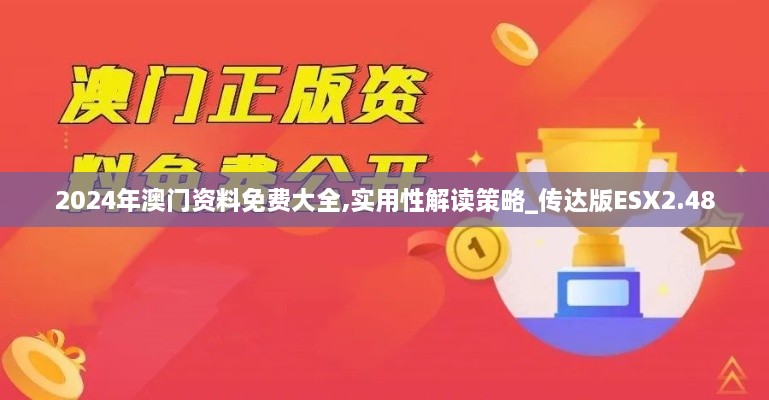 2024年澳门资料免费大全,实用性解读策略_传达版ESX2.48