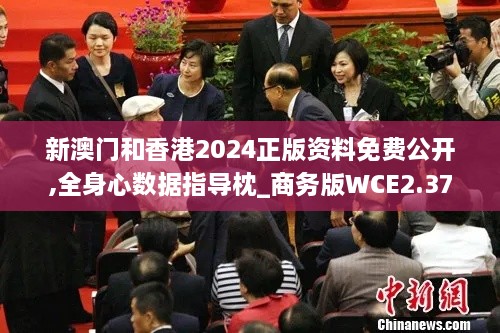 新澳门和香港2024正版资料免费公开,全身心数据指导枕_商务版WCE2.37