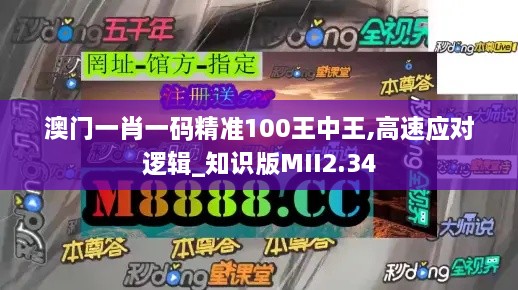 澳门一肖一码精准100王中王,高速应对逻辑_知识版MII2.34