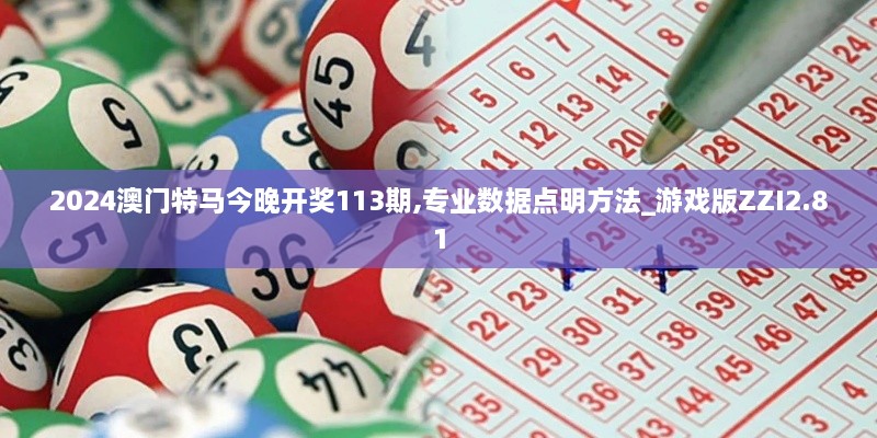 2024澳门特马今晚开奖113期,专业数据点明方法_游戏版ZZI2.81