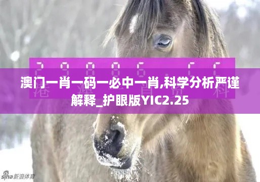 澳门一肖一码一必中一肖,科学分析严谨解释_护眼版YIC2.25