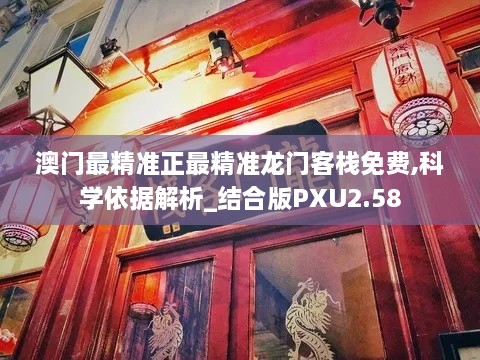 澳门最精准正最精准龙门客栈免费,科学依据解析_结合版PXU2.58