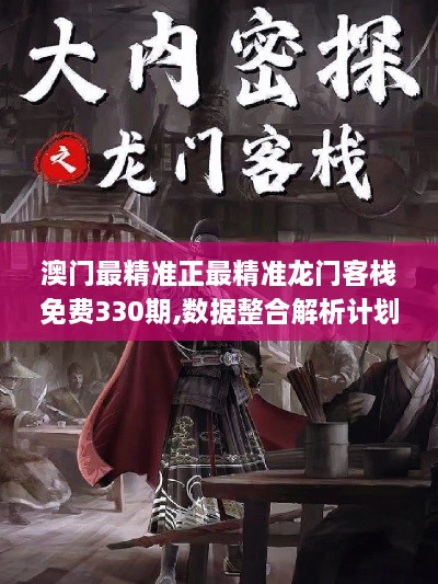 澳门最精准正最精准龙门客栈免费330期,数据整合解析计划_解放版HZM11.19