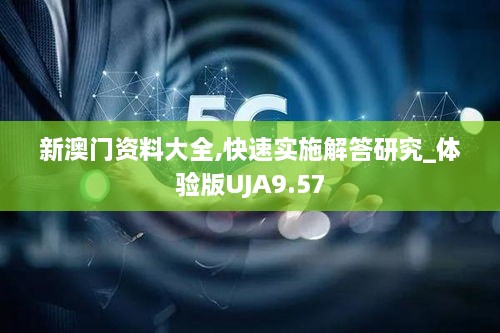 新澳门资料大全,快速实施解答研究_体验版UJA9.57