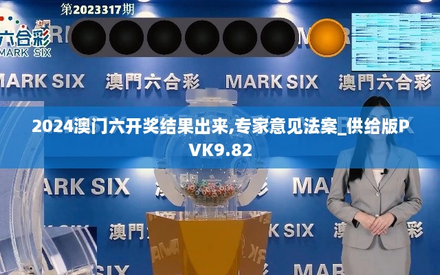 2024澳门六开奖结果出来,专家意见法案_供给版PVK9.82