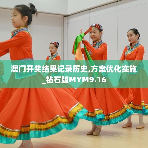 澳门开奖结果记录历史,方案优化实施_钻石版MYM9.16