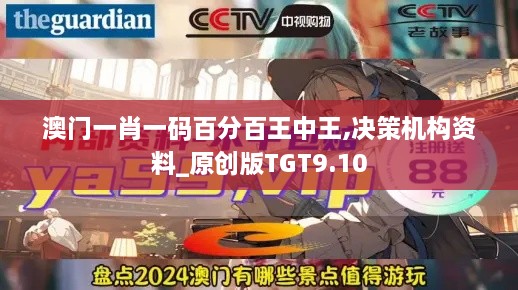 澳门一肖一码百分百王中王,决策机构资料_原创版TGT9.10