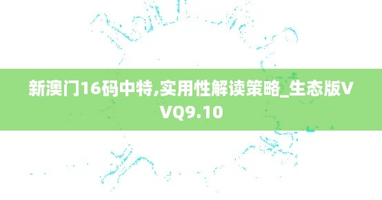 新澳门16码中特,实用性解读策略_生态版VVQ9.10