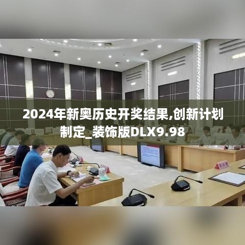 2024年新奥历史开奖结果,创新计划制定_装饰版DLX9.98