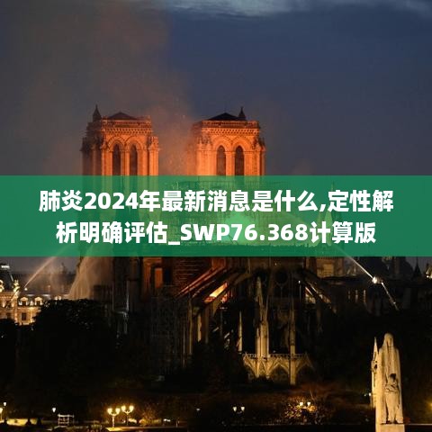 肺炎2024年最新消息是什么,定性解析明确评估_SWP76.368计算版