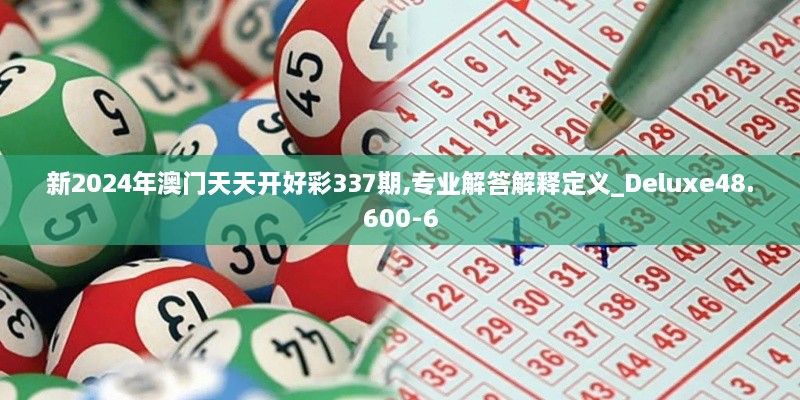 新2024年澳门天天开好彩337期,专业解答解释定义_Deluxe48.600-6