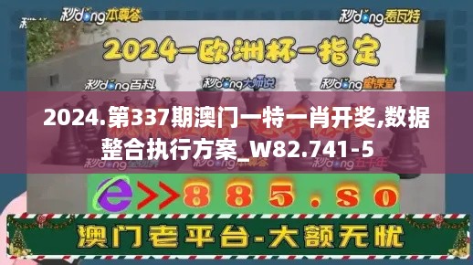 2024.第337期澳门一特一肖开奖,数据整合执行方案_W82.741-5