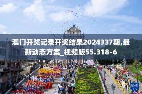 澳门开奖记录开奖结果2024337期,最新动态方案_视频版55.318-6