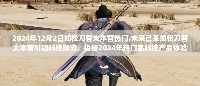揭秘未来科技潮流，如松刀客大本营引领2024年高科技产品体验之旅热门风潮