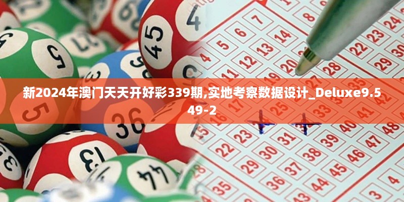 新2024年澳门天天开好彩339期,实地考察数据设计_Deluxe9.549-2