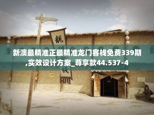 新澳最精准正最精准龙门客栈免费339期,实效设计方案_尊享款44.537-4
