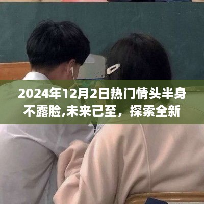 未来神秘情头半身不露脸智能设备，引领科技新潮流的热门情头探索（2024年12月2日）