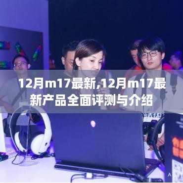 12月M17最新产品全面评测与介绍，最新动态及深度分析