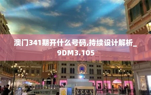 澳门341期开什么号码,持续设计解析_9DM3.105
