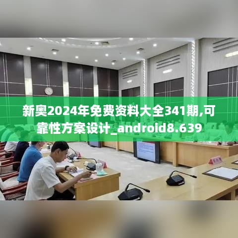 新奥2024年免费资料大全341期,可靠性方案设计_android8.639
