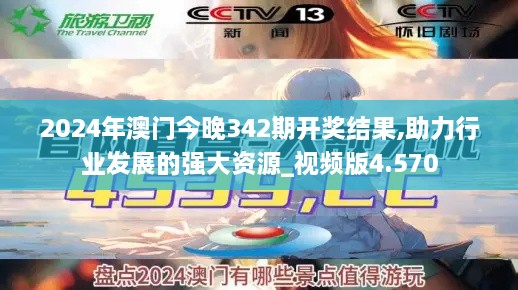 2024年澳门今晚342期开奖结果,助力行业发展的强大资源_视频版4.570