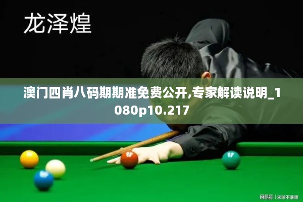 澳门四肖八码期期准免费公开,专家解读说明_1080p10.217