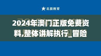 2024年澳门正版免费资料,整体讲解执行_冒险款10.307
