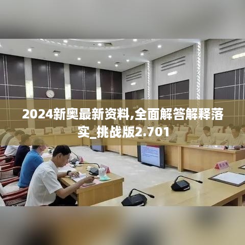 2024新奥最新资料,全面解答解释落实_挑战版2.701