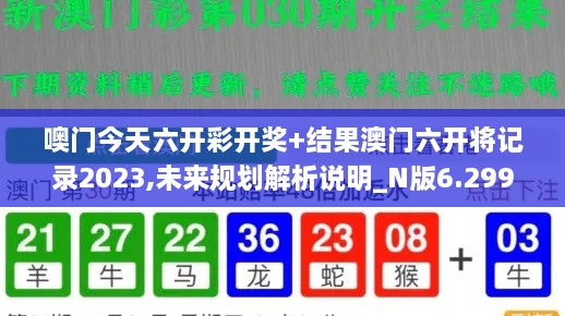 噢门今天六开彩开奖+结果澳门六开将记录2023,未来规划解析说明_N版6.299