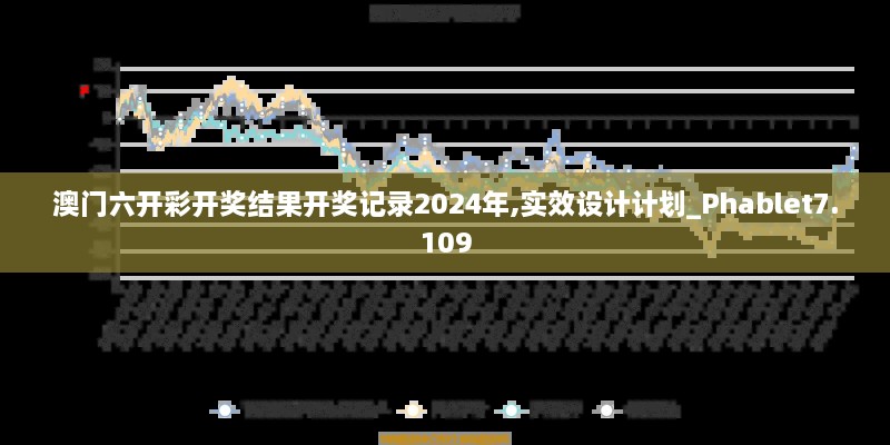 澳门六开彩开奖结果开奖记录2024年,实效设计计划_Phablet7.109