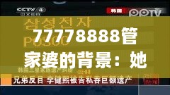 77778888管家婆的背景：她对家族遗产的态度
