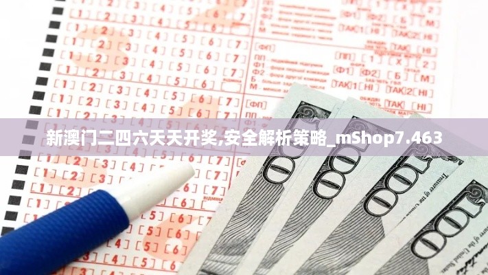 新澳门二四六天天开奖,安全解析策略_mShop7.463
