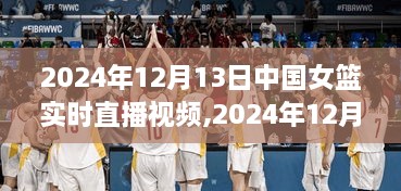 中国女篮直播盛宴，赛场瞬间、精彩回顾与球迷互动体验（2024年12月13日实时直播）
