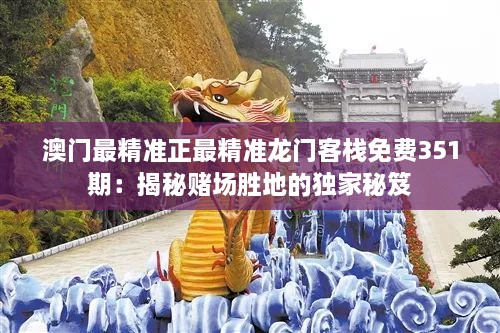 澳门最精准正最精准龙门客栈免费351期：揭秘赌场胜地的独家秘笈