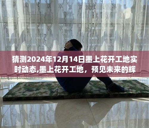 墨上花开工地未来展望，实时动态与变化铸就自信与成就