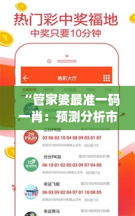 “管家婆最准一码一肖：预测分析市场上稳健可靠的彩票专区”